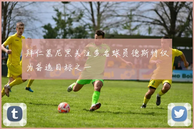拜仁慕尼黑关注多名球员德斯特仅为备选目标之一