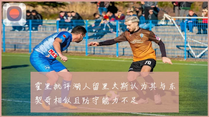霍里批评湖人留里夫斯认为其与东契奇相似且防守能力不足